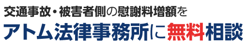 交通事故・被害者側の慰謝料増額をアトム法律事務所に無料相談